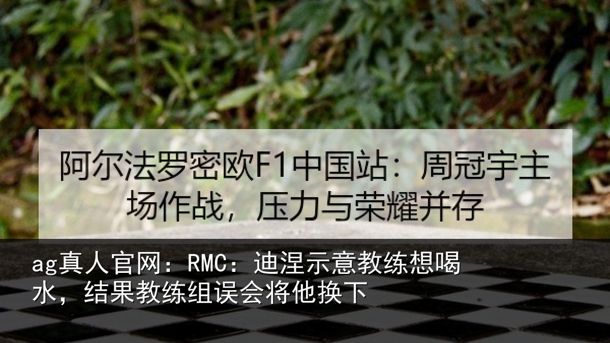 ag真人官网：RMC：迪涅示意教练想喝水，结果教练组误会将他换下