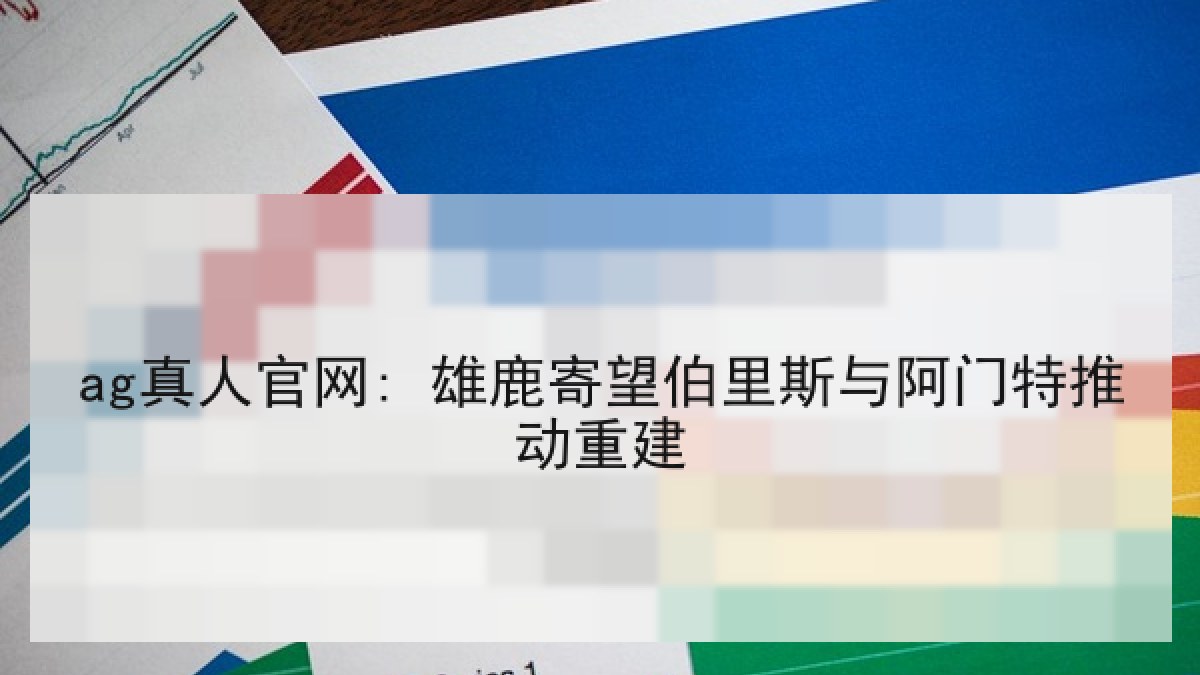 ag真人官网: 雄鹿寄望伯里斯与阿门特推动重建