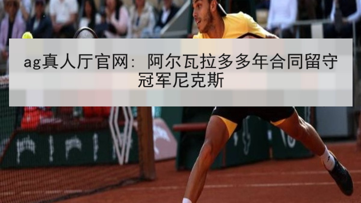 ag真人厅官网: 阿尔瓦拉多多年合同留守冠军尼克斯