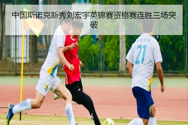 中国斯诺克新秀刘宏宇英锦赛资格赛连胜三场突破