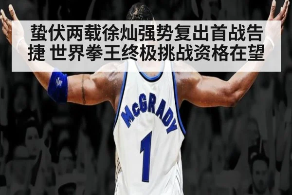 蛰伏两载徐灿强势复出首战告捷 世界拳王终极挑战资格在望